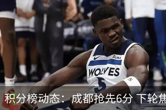 积分榜动态：成都抢先6分 下轮焦点战将决胜冠军归属