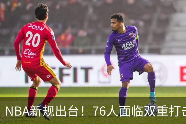 NBA新规出台！76人面临双重打击，亚历山大的优势受到影响